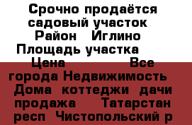 Срочно продаётся садовый участок › Район ­ Иглино › Площадь участка ­ 8 › Цена ­ 450 000 - Все города Недвижимость » Дома, коттеджи, дачи продажа   . Татарстан респ.,Чистопольский р-н